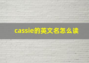 cassie的英文名怎么读