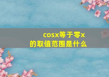 cosx等于零x的取值范围是什么