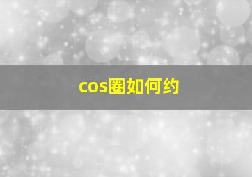 cos圈如何约