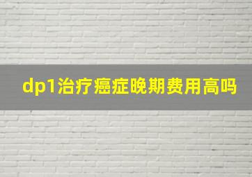 dp1治疗癌症晚期费用高吗