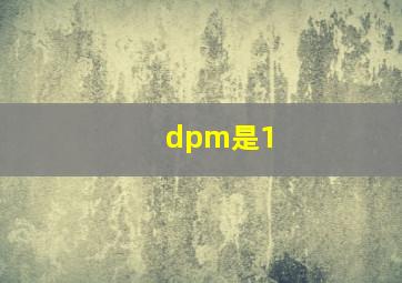 dpm是1