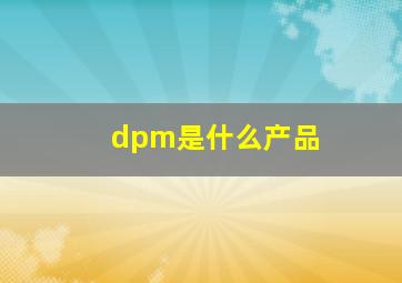 dpm是什么产品