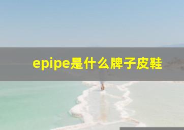 epipe是什么牌子皮鞋