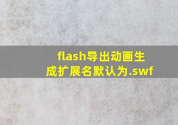 flash导出动画生成扩展名默认为.swf