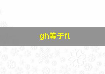 gh等于fl