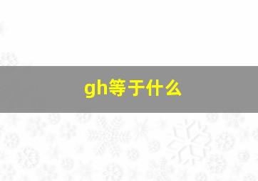 gh等于什么