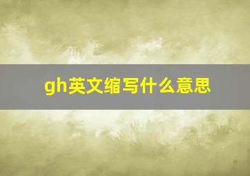 gh英文缩写什么意思