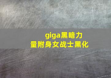 giga黑暗力量附身女战士黑化