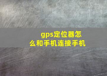 gps定位器怎么和手机连接手机