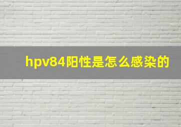 hpv84阳性是怎么感染的