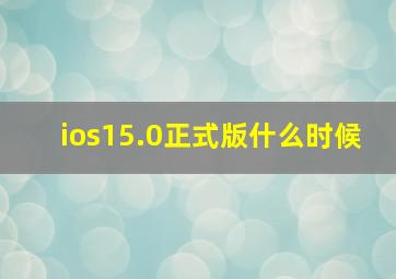 ios15.0正式版什么时候