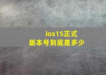 ios15正式版本号到底是多少