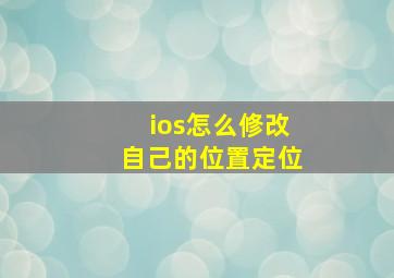 ios怎么修改自己的位置定位