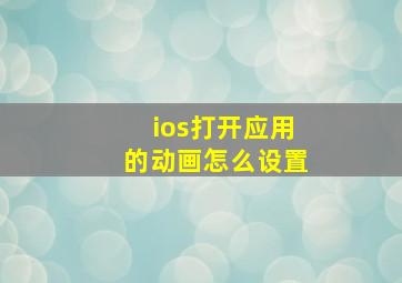 ios打开应用的动画怎么设置