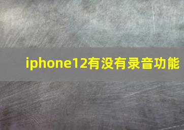 iphone12有没有录音功能