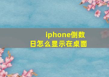 iphone倒数日怎么显示在桌面