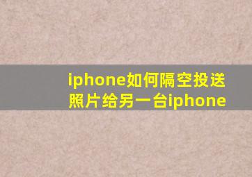 iphone如何隔空投送照片给另一台iphone