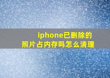 iphone已删除的照片占内存吗怎么清理