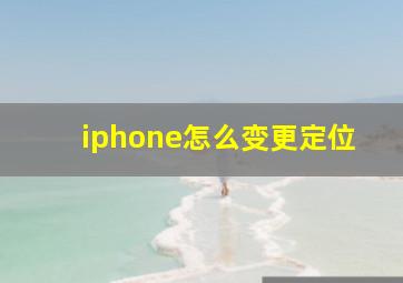 iphone怎么变更定位