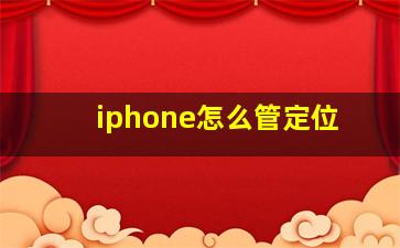 iphone怎么管定位