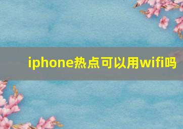 iphone热点可以用wifi吗