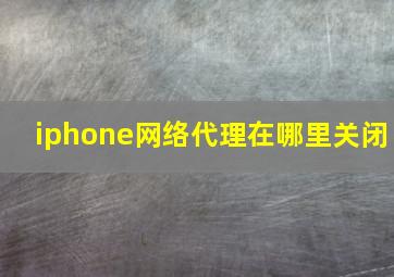 iphone网络代理在哪里关闭