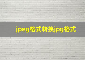 jpeg格式转换jpg格式