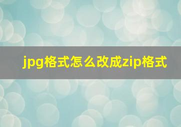 jpg格式怎么改成zip格式