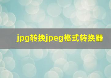 jpg转换jpeg格式转换器