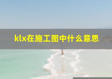 klx在施工图中什么意思