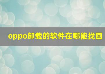 oppo卸载的软件在哪能找回