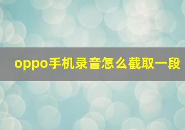 oppo手机录音怎么截取一段