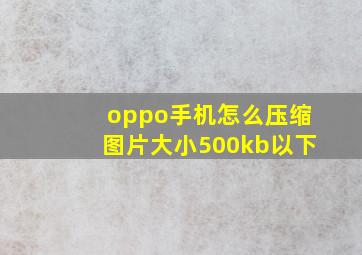 oppo手机怎么压缩图片大小500kb以下