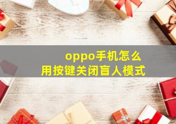 oppo手机怎么用按键关闭盲人模式