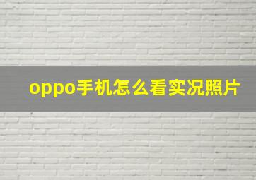 oppo手机怎么看实况照片