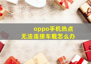 oppo手机热点无法连接车载怎么办