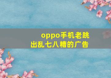 oppo手机老跳出乱七八糟的广告