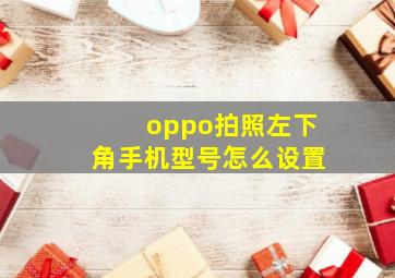 oppo拍照左下角手机型号怎么设置