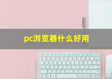 pc浏览器什么好用