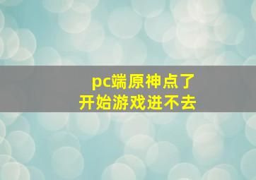 pc端原神点了开始游戏进不去