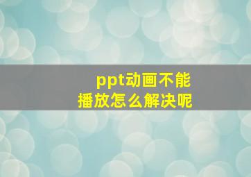 ppt动画不能播放怎么解决呢