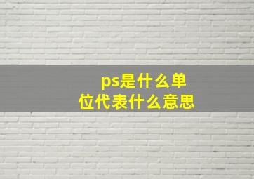 ps是什么单位代表什么意思