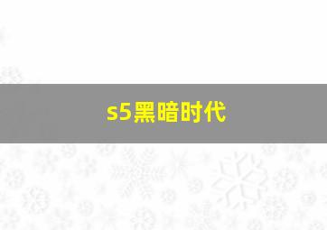 s5黑暗时代