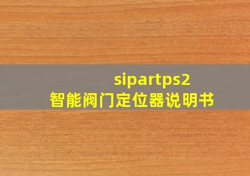 sipartps2智能阀门定位器说明书