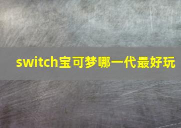 switch宝可梦哪一代最好玩