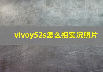 vivoy52s怎么拍实况照片