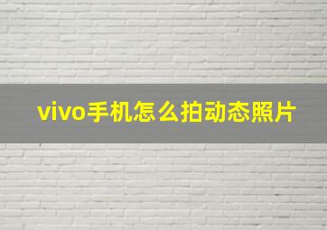 vivo手机怎么拍动态照片