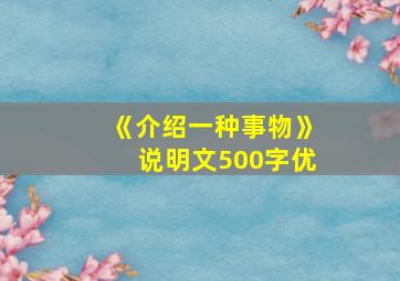 《介绍一种事物》说明文500字优