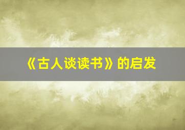 《古人谈读书》的启发