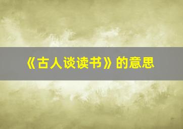 《古人谈读书》的意思